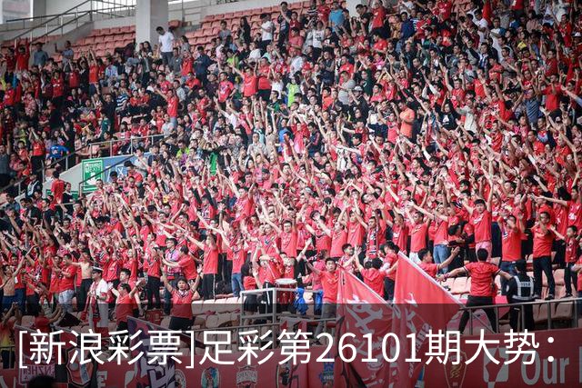 [新浪彩票]足彩第26101期大势：西汉姆仍需防平